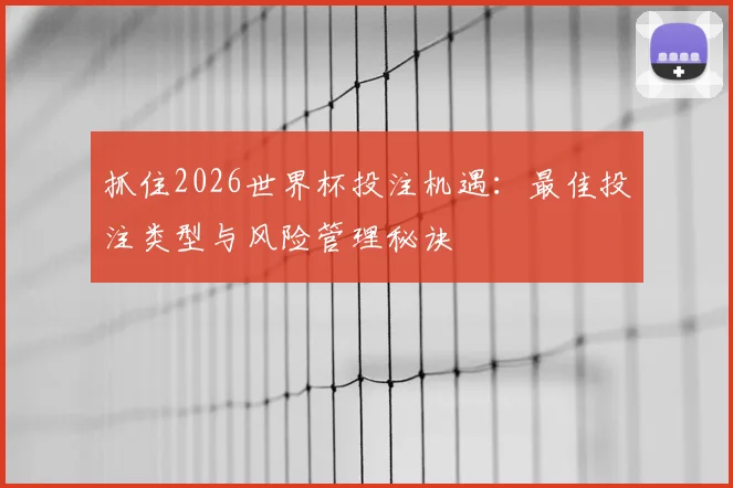 抓住2026世界杯投注机遇:最佳投注类型与风险管理秘诀