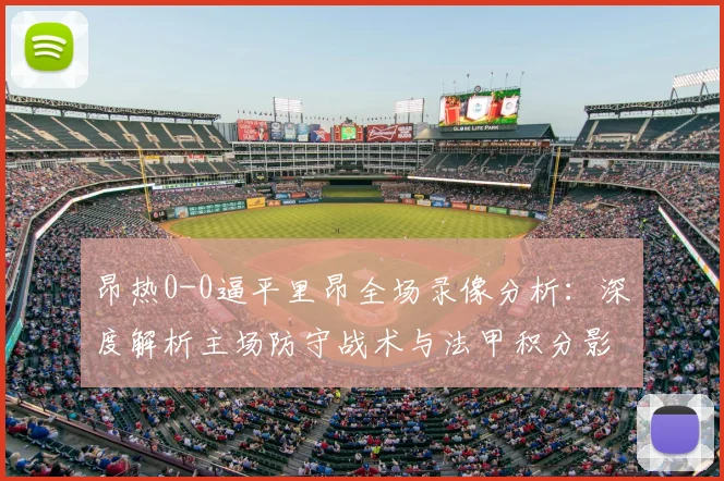 昂热0-0逼平里昂全场录像分析：深度解析主场防守战术与法甲积分影响