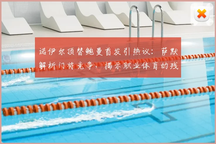 诺伊尔顶替鲍曼首发引热议：萨默解析门将竞争，揭示职业体育的残酷法则