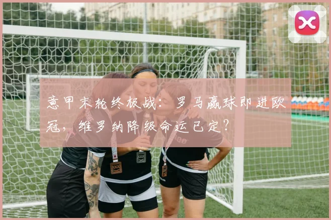 意甲末轮终极战：罗马赢球即进欧冠，维罗纳降级命运已定？