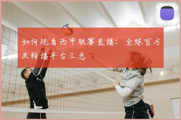 如何观看西甲联赛直播：全球官方及转播平台汇总