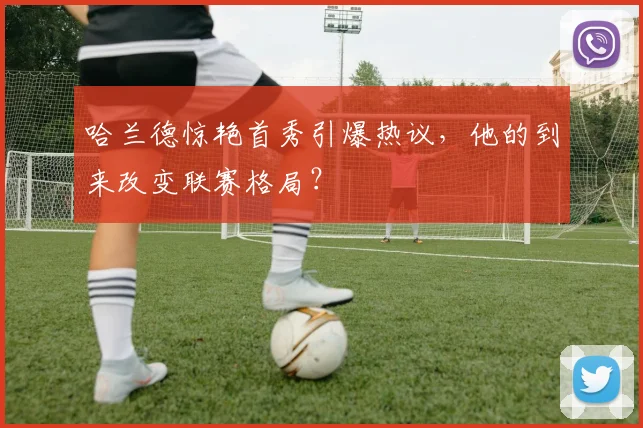 哈兰德惊艳首秀引爆热议，他的到来改变联赛格局？