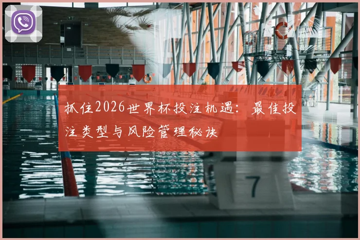 抓住2026世界杯投注机遇：最佳投注类型与风险管理秘诀